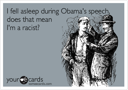I fell asleep during Obama's speech, does that mean I'm a racist?