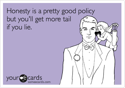 Honesty is a pretty good policy 
but you'll get more tail
if you lie.