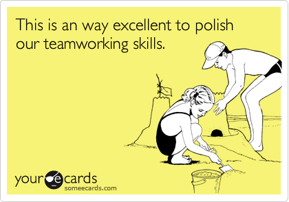 This is an way excellent to polish our teamworking skills.