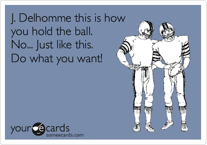 J. Delhomme this is how
you hold the ball. 
No... Just like this.
Do what you want!