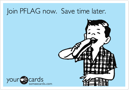 Join PFLAG now.  Save time later.