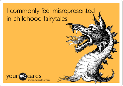 I commonly feel misrepresented
in childhood fairytales.