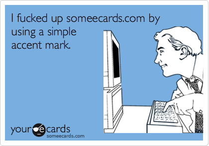 I fucked up someecards.com by using a simpleaccent mark.