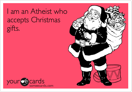 I am an Atheist who
accepts Christmas
gifts.