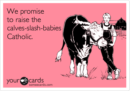 We promiseto raise thecalves-slash-babiesCatholic.