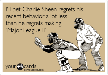 I'll bet Charlie Sheen regrets his recent behavior a lot less
than he regrets making
"Major League II"