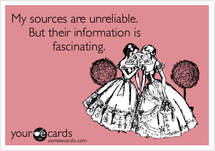 My sources are unreliable.  
     But their information is                   
            fascinating.