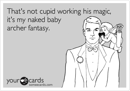 That's not cupid working his magic, it's my naked baby
archer fantasy.