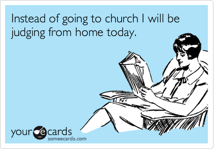 Instead of going to church I will be judging from home today.