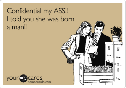 Confidential my ASS!!I told you she was borna man!!