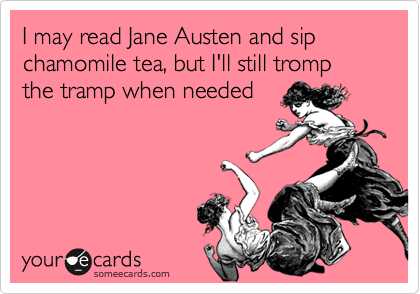 I may read Jane Austen and sip chamomile tea, but I'll still tromp the tramp when needed