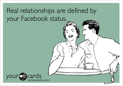Real relationships are defined by your Facebook status.