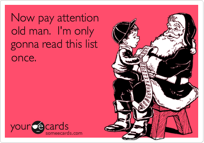 Now pay attention
old man.  I'm only
gonna read this list
once.
