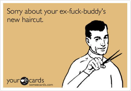 Sorry about your ex-fuck-buddy's new haircut.