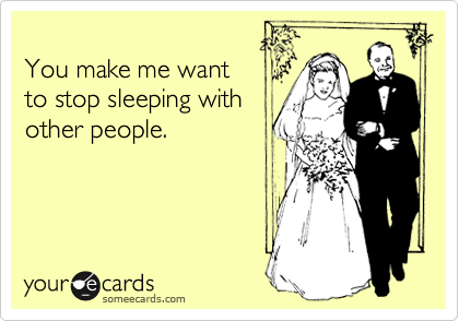 
You make me want 
to stop sleeping with
other people. 