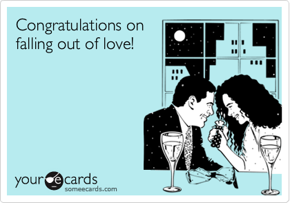Congratulations on
falling out of love!