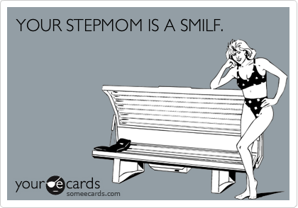 YOUR STEPMOM IS A SMILF.