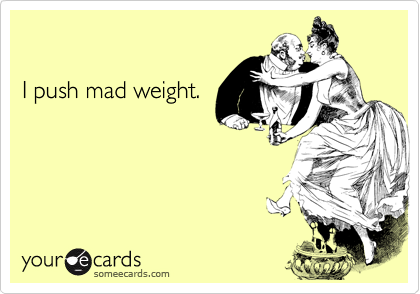 

I push mad weight. 