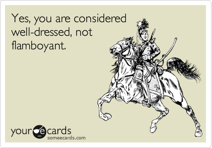 Yes, you are considered
well-dressed, not
flamboyant.