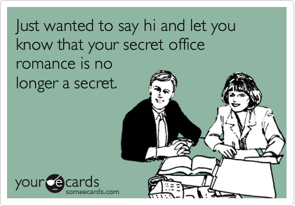 Just wanted to say hi and let you know that your secret office romance is no
longer a secret.