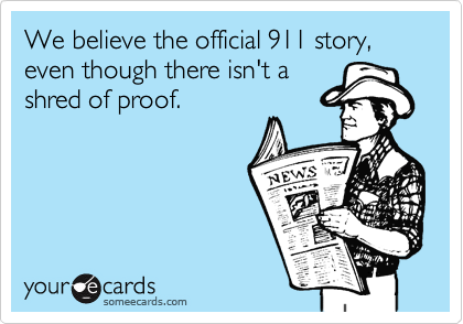 We believe the official 911 story, even though there isn't a
shred of proof.
