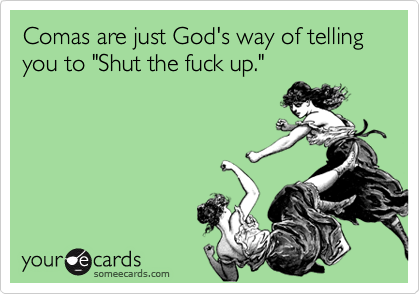 Comas are just God's way of telling you to "Shut the fuck up."
