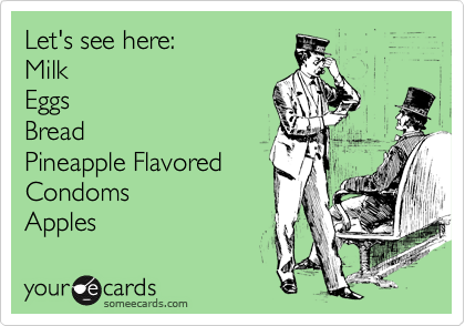 Let's see here:
Milk
Eggs
Bread
Pineapple Flavored
Condoms
Apples 