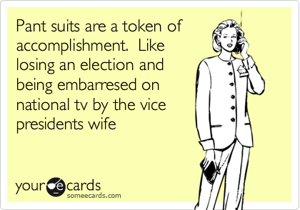Pant suits are a token of
accomplishment.  Like
losing an election and
being embarresed on
national tv by the vice
presidents wife