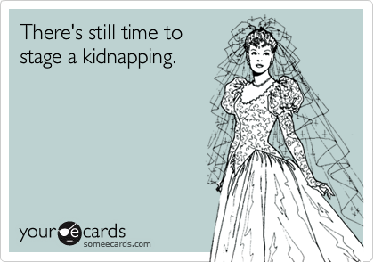 There's still time to  
stage a kidnapping.