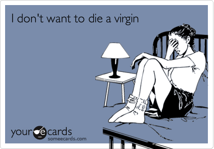 I Don T Want To Die A Virgin Cry For Help Ecard