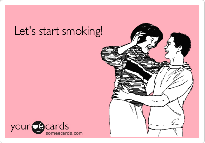 
 Let's start smoking!