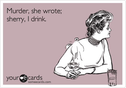 Murder, she wrote;
sherry, I drink.