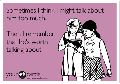 Sometimes I think I might talk about him too much...

Then I remember
that he's worth
talking about.