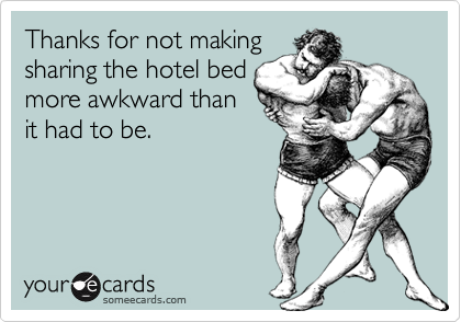 Thanks for not making
sharing the hotel bed
more awkward than
it had to be.