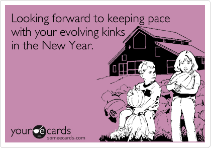 Looking forward to keeping pace with your evolving kinks
in the New Year.
