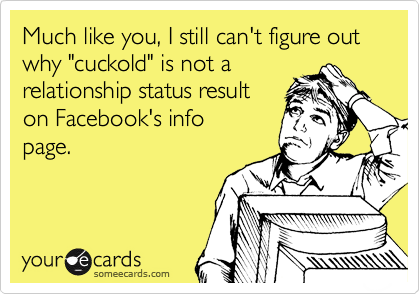 Much like you, I still can't figure out
why "cuckold" is not a
relationship status result
on Facebook's info
page.