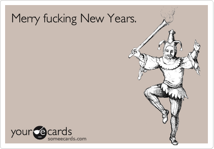 Merry fucking New Years.