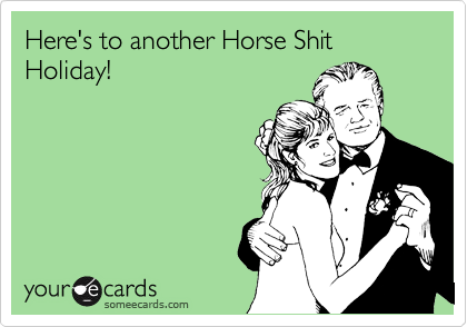 Here's to another Horse Shit Holiday!