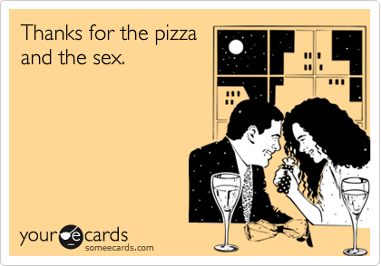 Thanks for the pizzaand the sex.