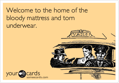 Welcome to the home of the bloody mattress and torn underwear.