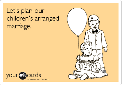 Let's plan ourchildren's arrangedmarriage.