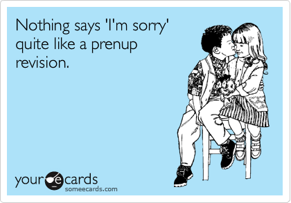 Nothing says 'I'm sorry'
quite like a prenup 
revision.