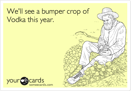 We'll see a bumper crop of
Vodka this year.