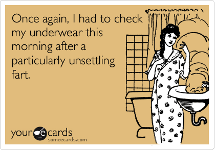 Once again, I had to checkmy underwear thismorning after aparticularly unsettlingfart.