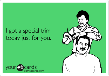 


I got a special trim
today just for you.