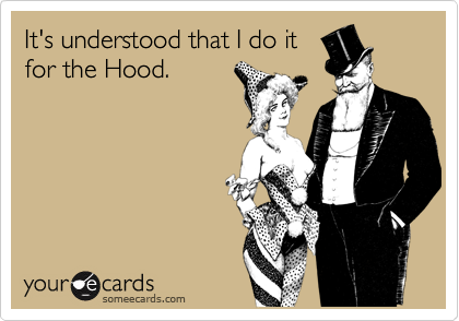It's understood that I do it
for the Hood.