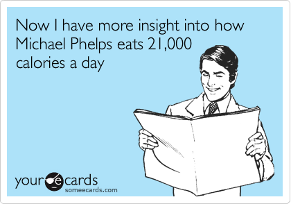 Now I have more insight into how Michael Phelps eats 21,000 
calories a day