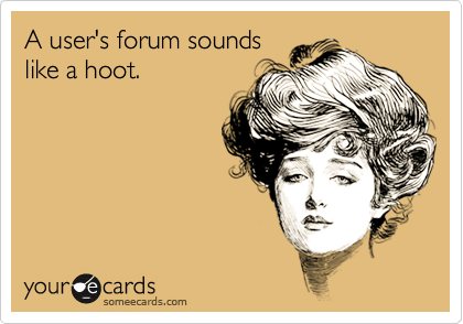 A user's forum sounds
like a hoot.