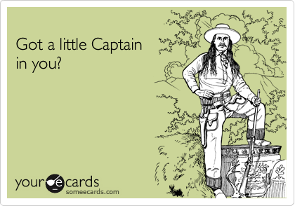 
Got a little Captain 
in you?