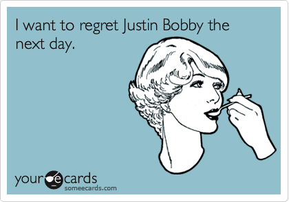 I want to regret Justin Bobby the next day.